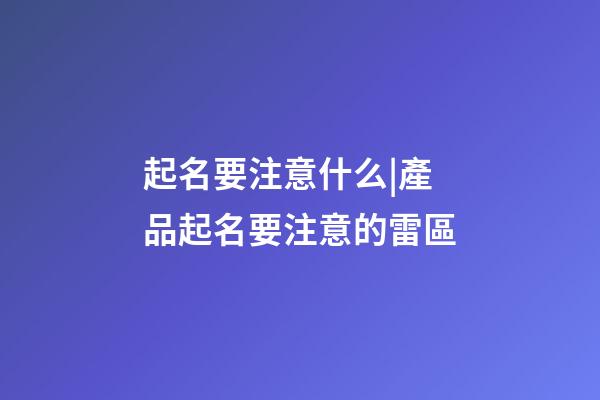起名要注意什么|產品起名要注意的雷區